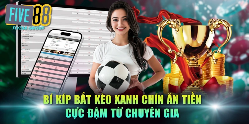 Bí kíp bắt kèo xanh chín ăn tiền cực đậm từ chuyên gia