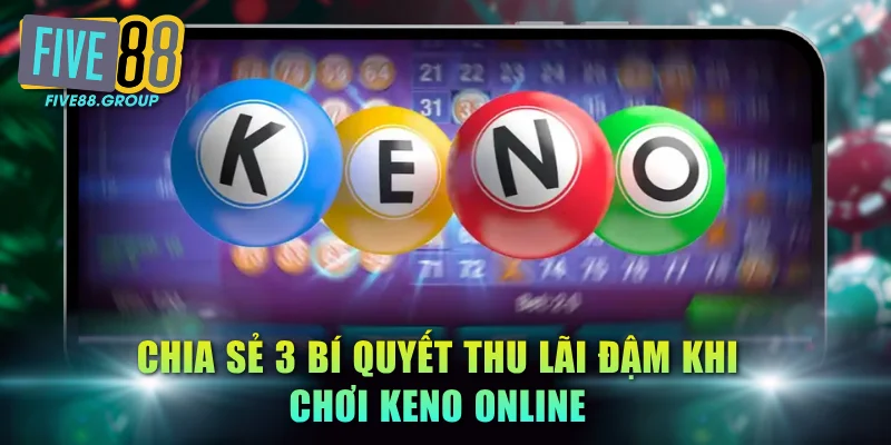 Chia sẻ 3 bí quyết thu lãi đậm khi chơi Keno online