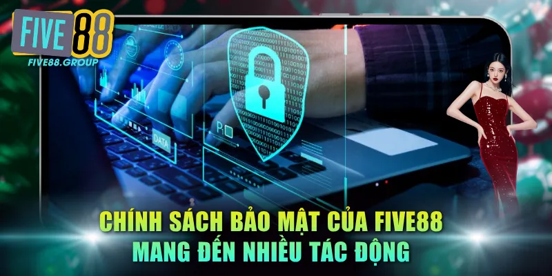 Chính sách bảo mật của FIVE88 mang đến nhiều tác động