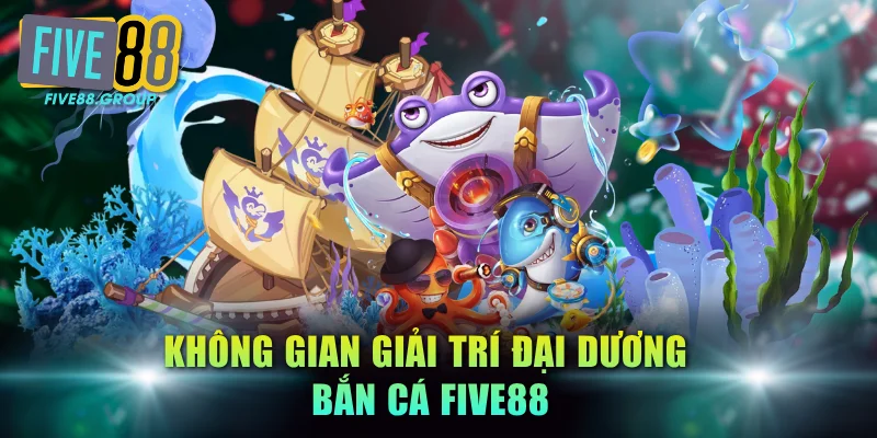 Không gian giải trí đại dương bắn cá FIVE88