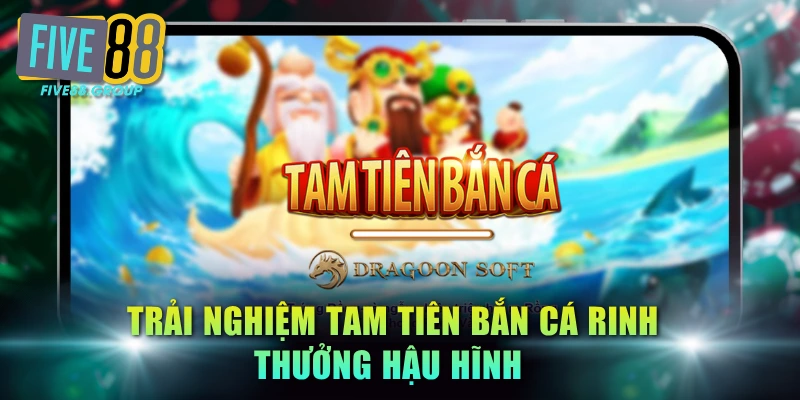 Trải nghiệm Tam Tiên bắn cá rinh thưởng hậu hĩnh 